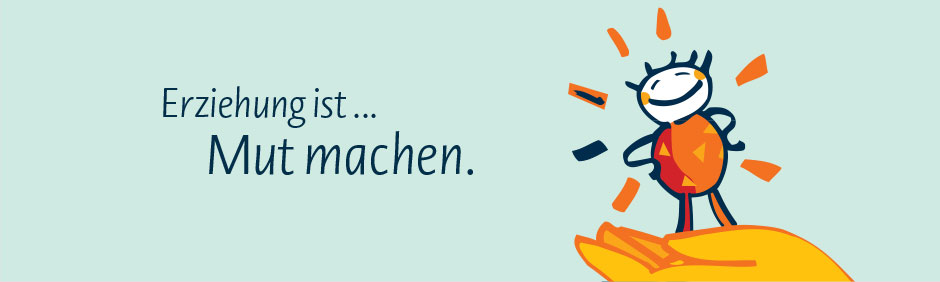 Erziehung ist ... Mut machen.